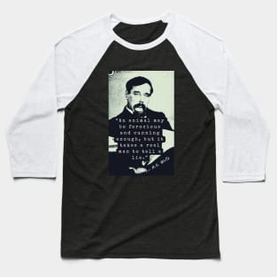 H. G. Wells portrait and quote: An animal may be ferocious and cunning enough, but it takes a real man to tell a lie. Baseball T-Shirt